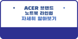 ACER 브랜드 및 ACER 노트북 라인업 자세히 알아보기